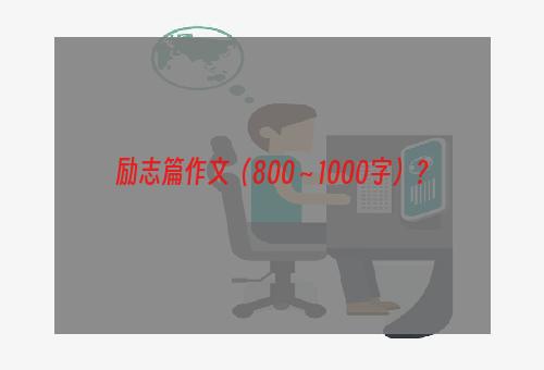 励志篇作文（800～1000字）？