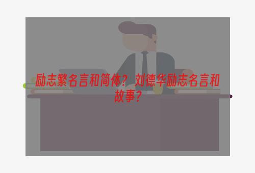 励志繁名言和简体？ 刘德华励志名言和故事？