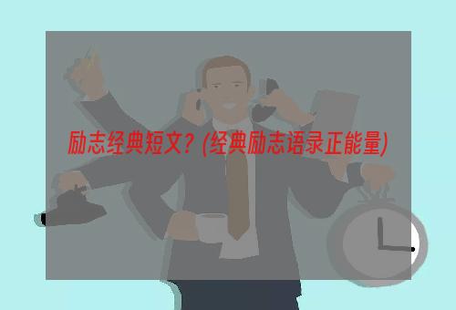 励志经典短文？(经典励志语录正能量)