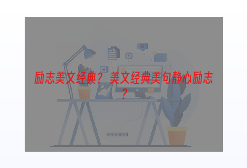 励志美文经典？ 美文经典美句静心励志？