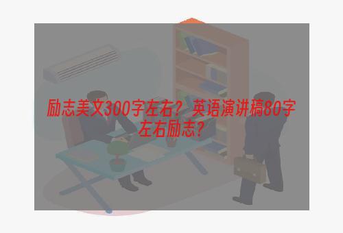 励志美文300字左右？ 英语演讲稿80字左右励志？