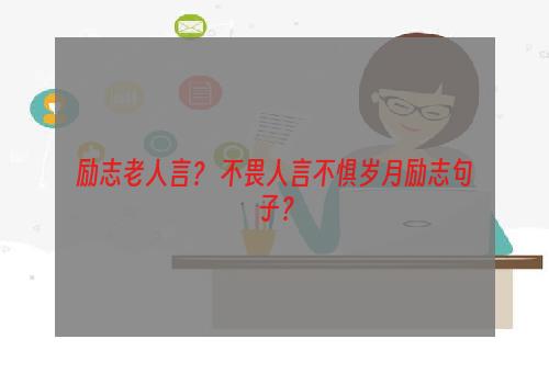 励志老人言？ 不畏人言不惧岁月励志句子？