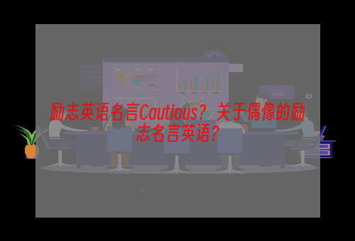 励志英语名言Cautious？ 关于偶像的励志名言英语？