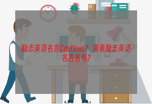 励志英语名言Cautious？ 青春励志英语名言名句？