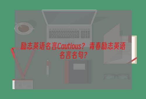 励志英语名言Cautious？ 青春励志英语名言名句？