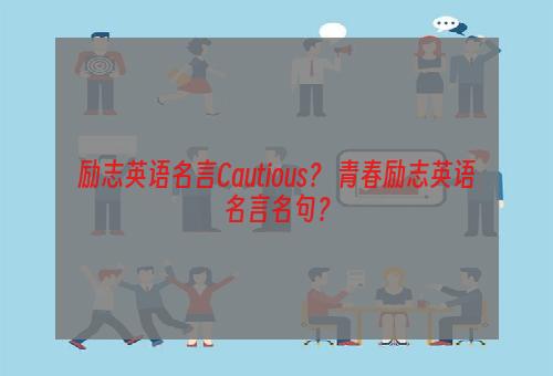 励志英语名言Cautious？ 青春励志英语名言名句？