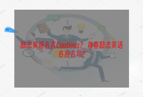 励志英语名言Cautious？ 青春励志英语名言名句？