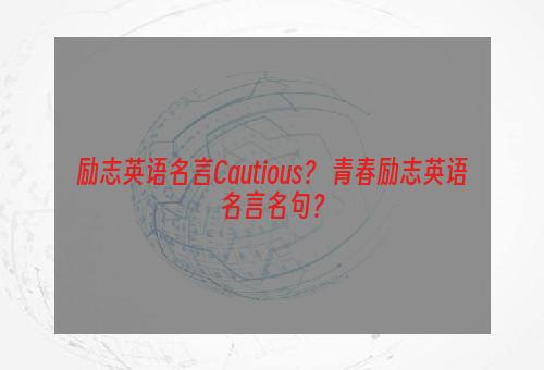 励志英语名言Cautious？ 青春励志英语名言名句？