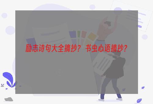 励志诗句大全摘抄？ 书虫心语摘抄？