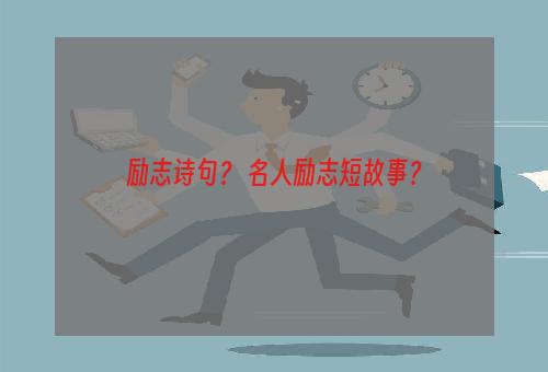 励志诗句？ 名人励志短故事？