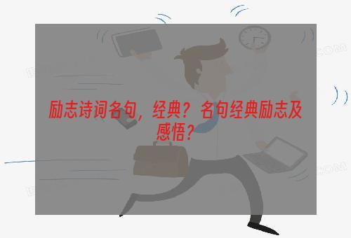 励志诗词名句，经典？ 名句经典励志及感悟？