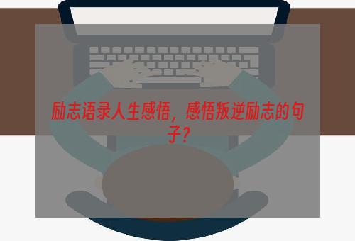 励志语录人生感悟，感悟叛逆励志的句子？