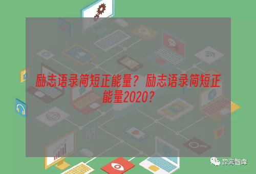 励志语录简短正能量？ 励志语录简短正能量2020？