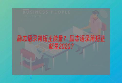 励志语录简短正能量？ 励志语录简短正能量2020？