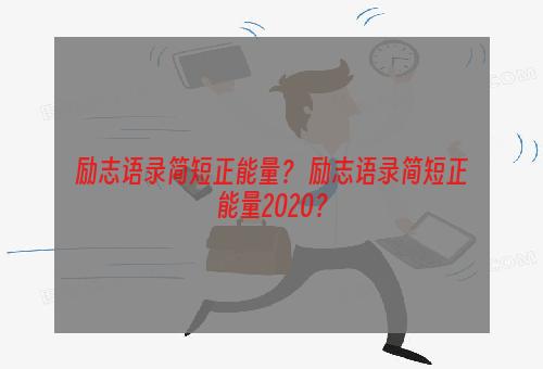 励志语录简短正能量？ 励志语录简短正能量2020？