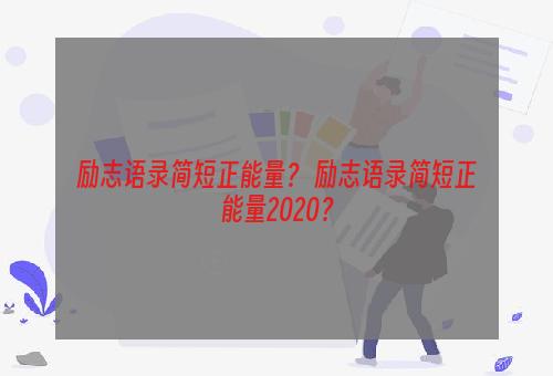 励志语录简短正能量？ 励志语录简短正能量2020？