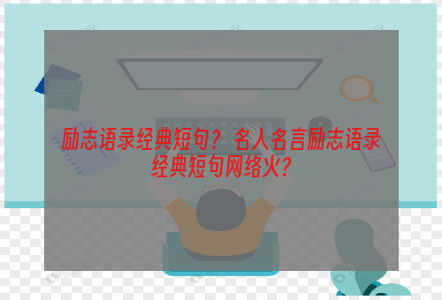 励志语录经典短句？ 名人名言励志语录经典短句网络火？