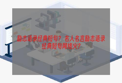 励志语录经典短句？ 名人名言励志语录经典短句网络火？