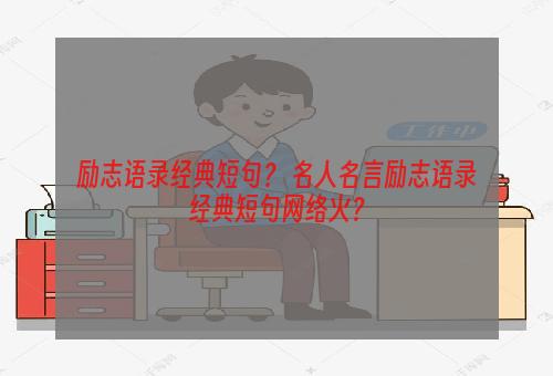 励志语录经典短句？ 名人名言励志语录经典短句网络火？