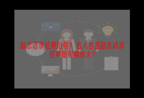 励志语录经典短句？ 名人名言励志语录经典短句网络火？