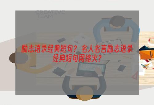 励志语录经典短句？ 名人名言励志语录经典短句网络火？