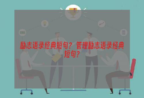 励志语录经典短句？ 管理励志语录经典短句？