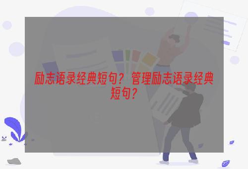 励志语录经典短句？ 管理励志语录经典短句？