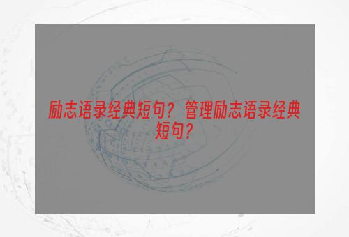 励志语录经典短句？ 管理励志语录经典短句？