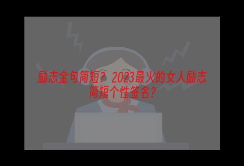 励志金句简短？ 2023最火的女人励志简短个性签名？