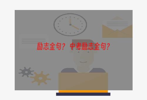 励志金句？ 中考励志金句？