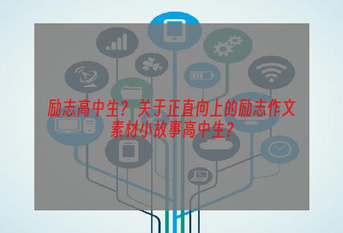 励志高中生？ 关于正直向上的励志作文素材小故事高中生？