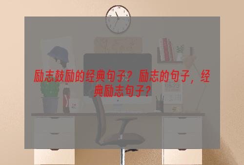 励志鼓励的经典句子？ 励志的句子，经典励志句子？