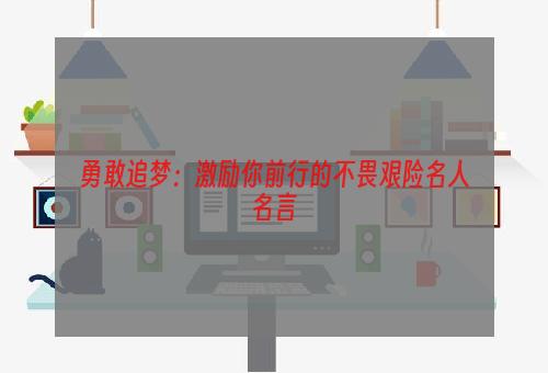 勇敢追梦：激励你前行的不畏艰险名人名言