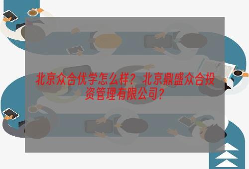 北京众合优学怎么样？ 北京鼎盛众合投资管理有限公司？