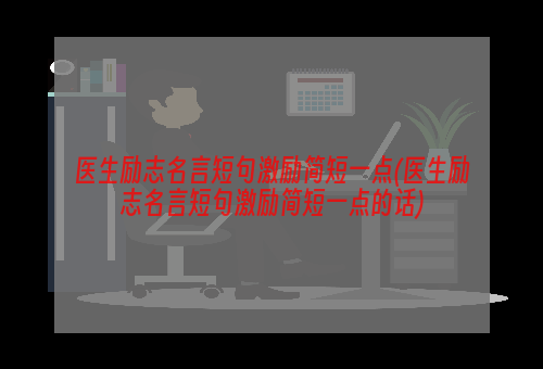 医生励志名言短句激励简短一点(医生励志名言短句激励简短一点的话)