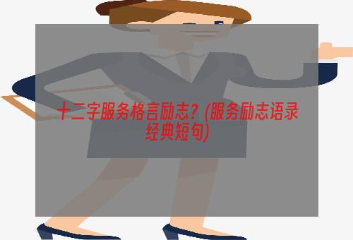 十二字服务格言励志？(服务励志语录经典短句)