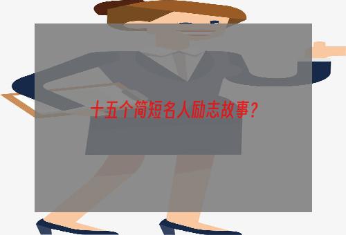 十五个简短名人励志故事？