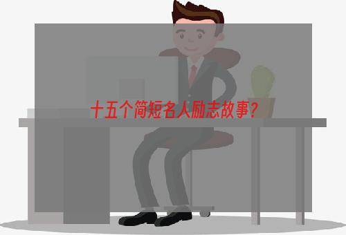 十五个简短名人励志故事？