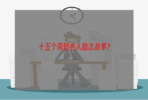 十五个简短名人励志故事？