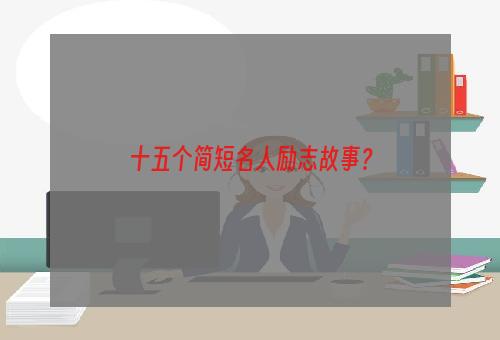 十五个简短名人励志故事？