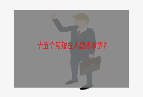 十五个简短名人励志故事？