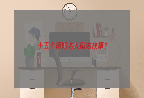 十五个简短名人励志故事？