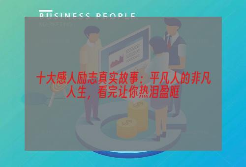 十大感人励志真实故事：平凡人的非凡人生，看完让你热泪盈眶