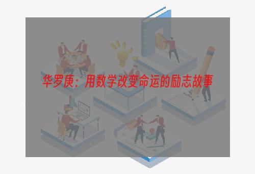 华罗庚：用数学改变命运的励志故事