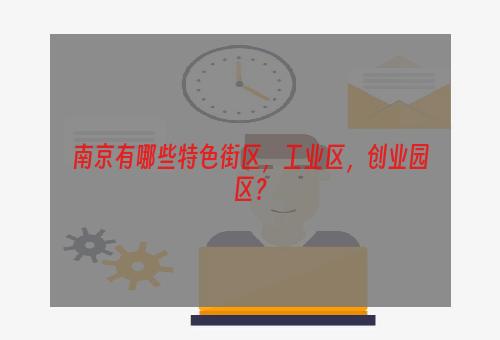 南京有哪些特色街区，工业区，创业园区？