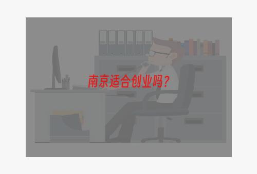 南京适合创业吗？