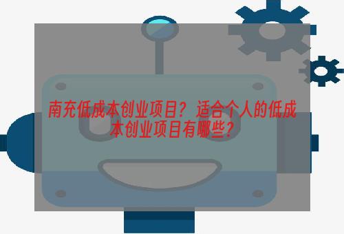 南充低成本创业项目？ 适合个人的低成本创业项目有哪些？