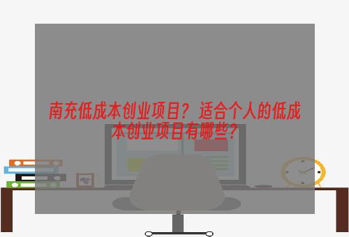 南充低成本创业项目？ 适合个人的低成本创业项目有哪些？