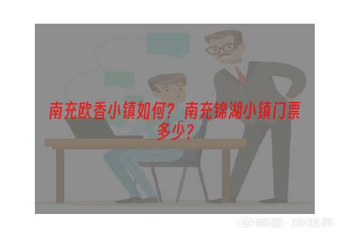 南充欧香小镇如何？ 南充锦湖小镇门票多少？