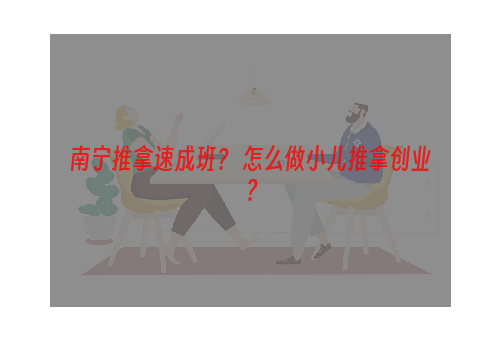 南宁推拿速成班？ 怎么做小儿推拿创业？